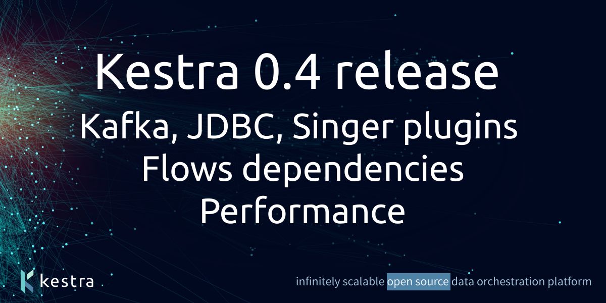Kestra 0.4 release, Performance & Kafka, JDBC and Singer plugins