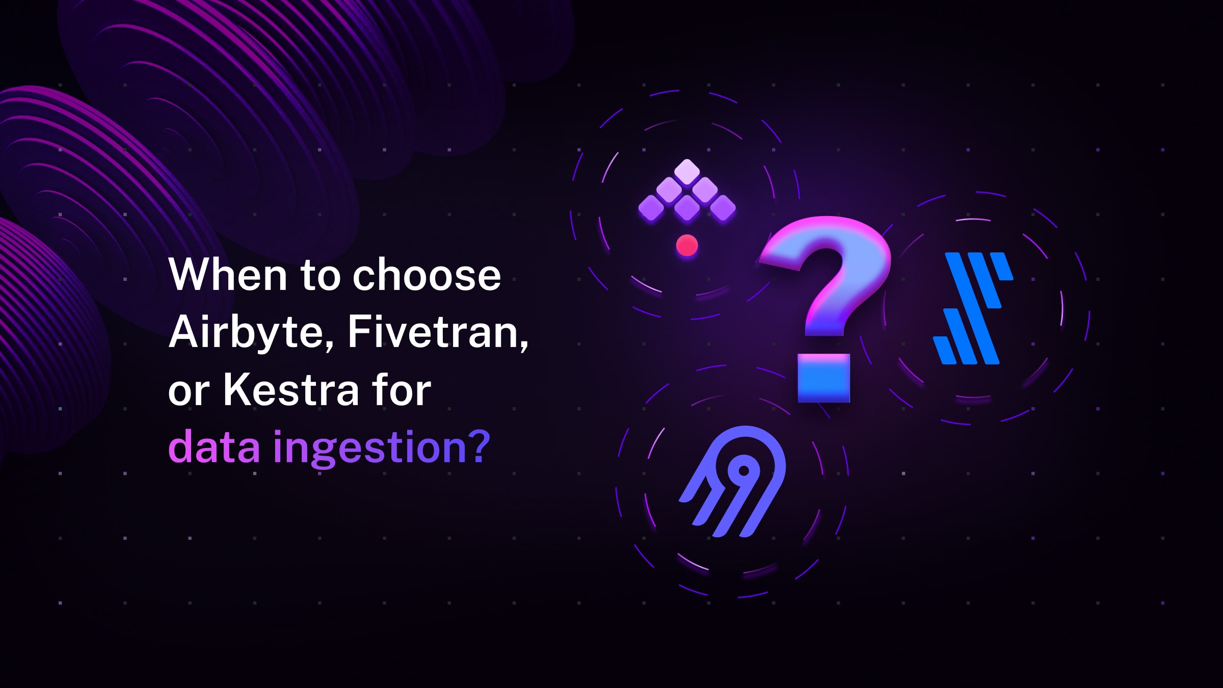 When to choose Airbyte, Fivetran, or Kestra for data ingestion