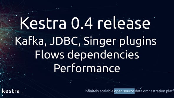 Kestra 0.4 release, Performance & Kafka, JDBC and Singer plugins