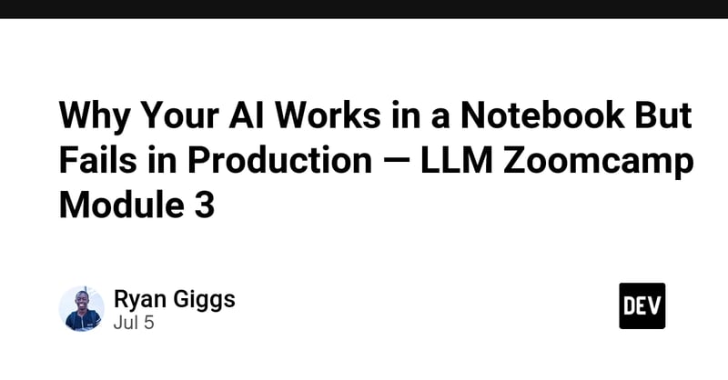 Why Your AI Works in a Notebook But Fails in Production — LLM Zoomcamp Module 3